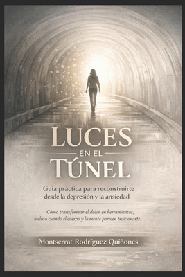 Luces en el túnel: Guía práctica para reconstruirte desde la depresión y la ansiedad.: Cómo transformar el dolor en herramientas, incluso cuando el cu