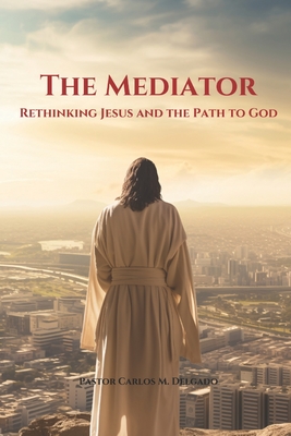 The Mediator: Rethinking Jesus and the Path to God