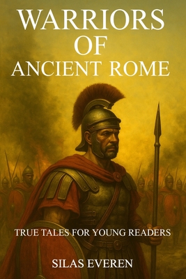 Warriors of Ancient Rome: Explore 12 Thrilling Battles That Forged a Superpower - True Tales for Young Readers