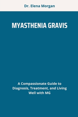 Myasthenia Gravis: A Compassionate Guide to Diagnosis, Treatment, and Living Well with MG