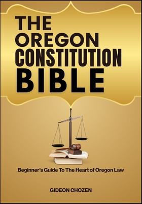 The Oregon Constitution Bible: Beginner's Guide To The Heart of Oregon Law
