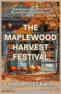 The Maplewood Harvest Festival: A Small-Town Cozy Romance Filled with Fall Festivals, Second Chances, and Heartwarming Moments
