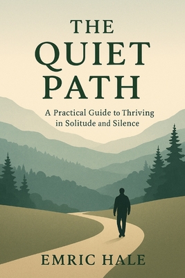 The Quite Path: A Practical Guide to Thriving in Solitude and Silence