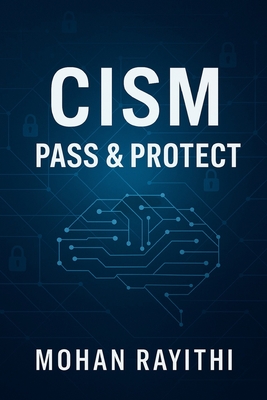 Cism: Pass & Protect: Mastering Information Security Leadership with Confidence and Clarity