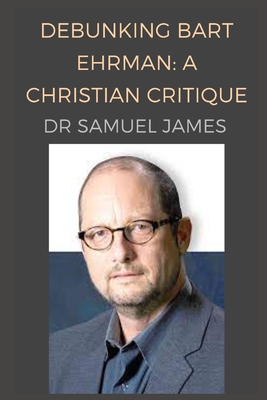 Debunking Bart Ehrman: A Christian Critique