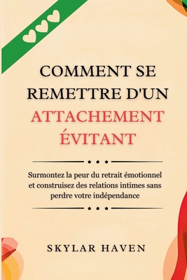 Comment se remettre d'un attachement évitant: Surmontez la peur du retrait émotionnel et construisez des relations intimes sans perdre votre indépenda