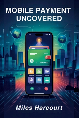 Mobile Payment Uncovered: A Deep Dive into the Global Digital Payment Revolution That's Changing How We Pay, Save, and Live