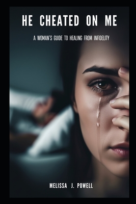 He Cheated on Me: A Woman's Guide to Healing from Infidelity