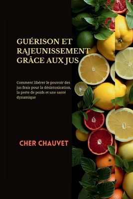 Guérison Et Rajeunissement Grâce Aux Jus: Comment libérer le pouvoir des jus frais pour la désintoxication, la perte de poids et une santé dynamique
