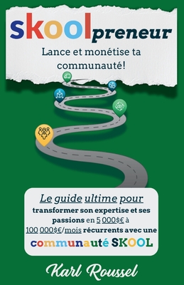 SKOOLpreneur: Lance et monétise ta communauté!: Le guide ultime pour transformer ton expertise et ta passion en 5 000$ à 100 000$ /m