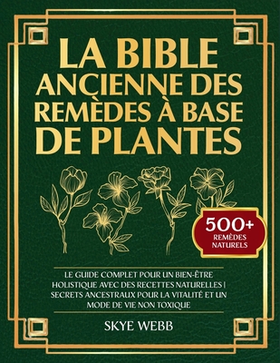 La Bible Ancienne des Remèdes à Base de Plantes: Le Guide Complet pour un Bien-Être Holistique avec des Recettes Naturelles Secrets Ancestraux pour la
