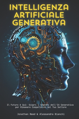 Intelligenza Artificiale Generativa: Il Futuro è Qui: Scopri i Segreti dell'IA Generativa per Rimanere Competitivo nel Tuo Settore