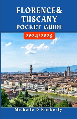 Florence and Tuscany Pocket Guide 2024/2025: Your Essential Companion to Art, Culture, and Timeless Adventures in Italy's Heartland