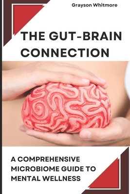 The Gut-Brain Connection: A Comprehensive Microbiome Guide to Mental Wellness: Scientific Solutions for Digestive Health, Brain Fog, Anxiety Rel