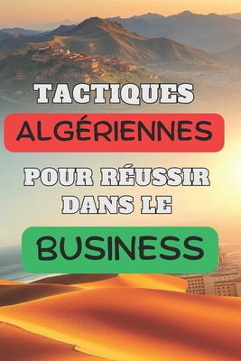 Tactiques Algériennes Pour Réussir Dans Le Business: Optimiser vos affaires avec les techniques algériennes
