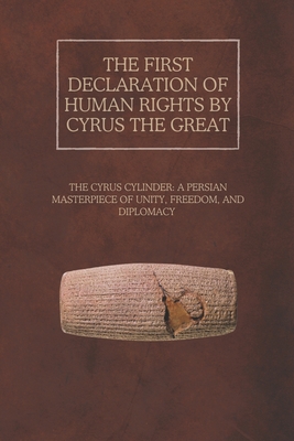 The First Declaration of Human Rights by Cyrus the Great: The Cyrus Cylinder: A Persian Masterpiece of Unity, Freedom, and Diplomacy
