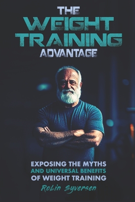 The Weight Training Advantage: Exposing the Myths and Universal Benefits of Weight Training