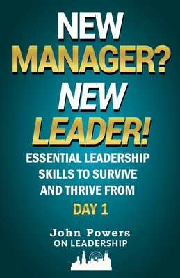 New Manager? New Leader!: Essential Leadership Skills to Survive and Thrive from Day 1