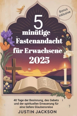 5 minütige Fastenandacht für Erwachsene 2025: 40 Tage der Besinnung, des Gebets und der spirituellen Erneuerung für eine tiefere Glaubensreise