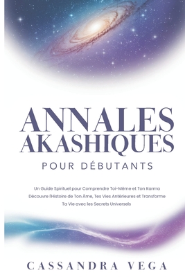 Annales Akashiques pour Débutants: Un Guide Spirituel pour Comprendre Toi-Même et Ton Karma. Découvre l'Histoire de Ton Âme, Tes Vies Antérieures et T