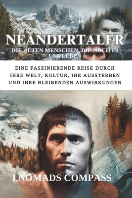 Neandertaler: Die alten Menschen, die noch in uns leben: Eine faszinierende Reise durch ihre Welt, Kultur, ihr Aussterben und ihre bleibenden Auswirku