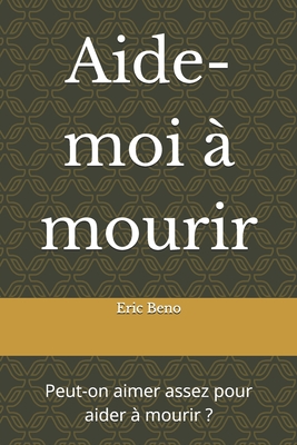 Aide-moi à mourir: Peut-on aimer assez pour aider à mourir ?