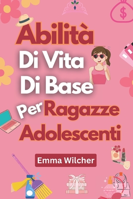 Abilità Di Vita Di Base Per Ragazze Adolescenti: Consigli Pratici Per Gestire Casa, Salute, Denaro E Tempo