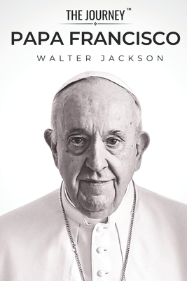 Papa Francisco - Una biografía de compasión y reforma: La biografía de Papa Francisco de THE JOURNEY