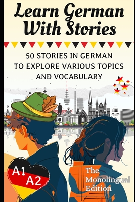 Learn German With Stories A1-A2: 50 Stories in German To Explore Various Topics and Vocabulary For Beginners (the Monolingual Edition)