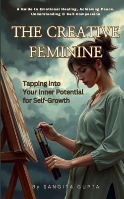 The Creative Feminine - Tapping into Your Inner Potential for Self-Growth: A Guide to Emotional Healing, Achieving Peace, Understanding & Self-Compass