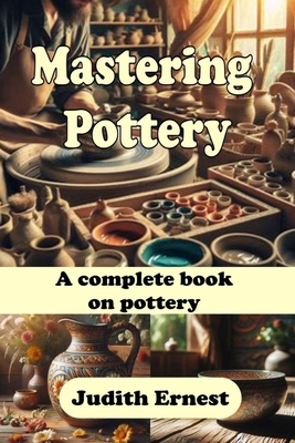 Mastering Pottery: A complete book on pottery