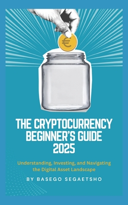 The Cryptocurrency Beginner's Guide 2025: Understanding, Investing, and Navigating the Digital Asset Landscape