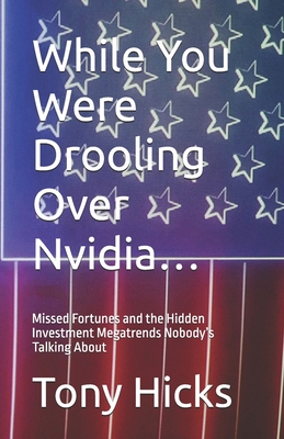 While You Were Drooling Over Nvidia...: Missed Fortunes and the Hidden Investment Megatrends Nobody's Talking About