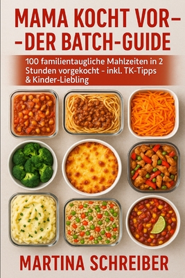 Mama kocht vor - Der Batch-Guide: 100 familientaugliche Mahlzeiten in 2 Stunden vorgekocht - inkl. TK-Tipps & Kinder-Liebling