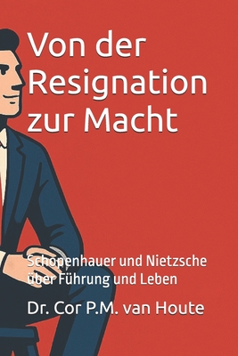 Von der Resignation zur Macht: Schopenhauer und Nietzsche über Führung und Leben