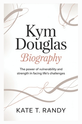 Kym Douglas Biogrraphy: The Power of Vulnerability and Strength in Facing Life's Challenges