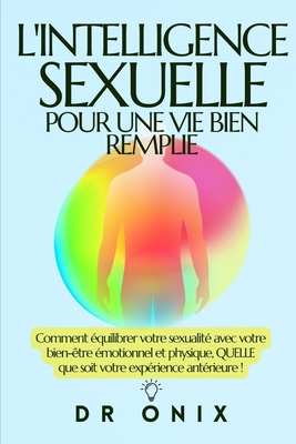 L'Intelligence Sexuelle Pour Une Vie Bien Remplie: Comment équilibrer votre sexualité avec votre bien-être émotionnel et physique, QUELLE que soit vot