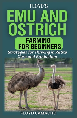 Floyd's Emu and Ostrich Farming for Beginners: Strategies for Thriving in Ratite Care and Production