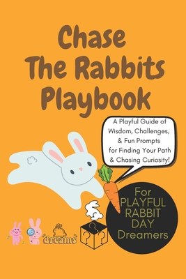 Chase the Rabbits Playbook: A Playful Guide to Embracing Curiosity, Seizing Opportunities, & Leaping Into Life's Adventures: Wisdom, Challenges, and F