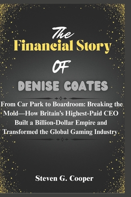 The Financial Story Of Denise Coates: From Car Park to Boardroom: Breaking the Mold-How Britain's Highest-Paid CEO Built a Billion-Dollar Empire and T