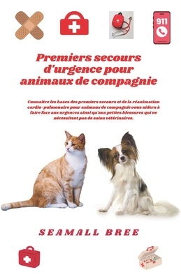 Premiers secours d'urgence pour animaux de compagnie: Connaître les bases des premiers secours et de la réanimation cardio-pulmonaire pour animaux de