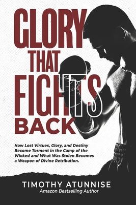 Glory That Fights Back: How Lost Virtues, Glory, and Destiny Become Torment in the Camp of the Wicked and What Was Stolen Becomes a Weapon of Divine R