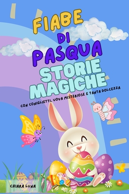 Fiabe di Pasqua: Storie Magiche con coniglietti, uova misteriose e tanta dolcezza!: Per leggere insieme e vivere la magia della Pasqua!