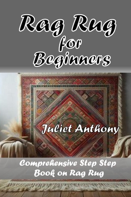 Rag Rug for Beginners: Comprehensive Step by Step Book on Rag Rug