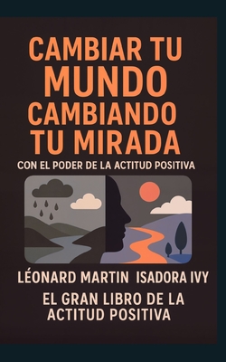 Cambiar Tu Mundo Cambiando Tu Mirada con El Poder de la Actitud Positiva: El gran libro del desarrollo personal