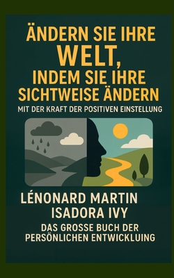 Ändern Sie Ihre Welt, indem Sie Ihre Sichtweise mit der Kraft der positiven Einstellung ändern: Das große Buch der persönlichen Entwicklung