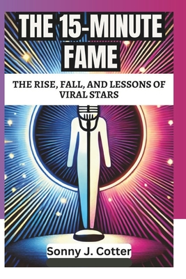 The 15-Minute Fame: The Rise, Fall, and Lessons of Viral Stars