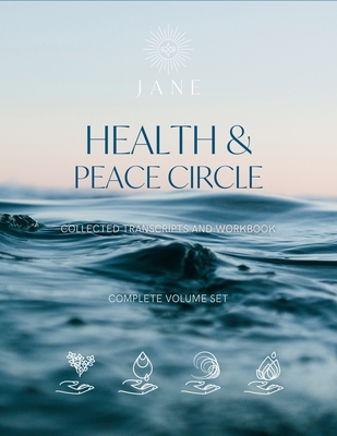 Health & Peace Circle The Complete Collected Transcripts: A Living Playbook for Your Journey