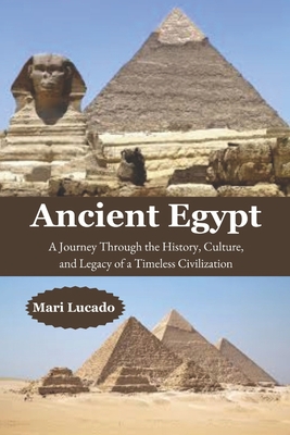 Ancient Egypt: A Journey Through the History, Culture, and Legacy of a Timeless Civilization