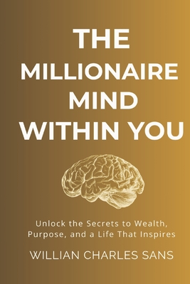 The Millionaire Mind Within You: Unlock the Secrets to Wealth, Purpose, and a Life That Inspires